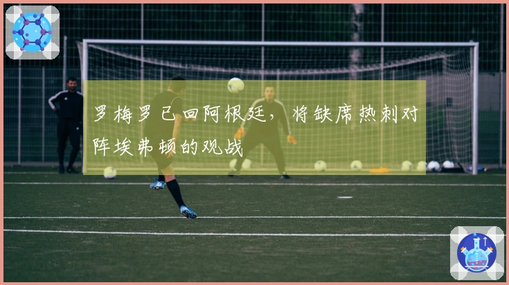 罗梅罗已回阿根廷，将缺席热刺对阵埃弗顿的观战